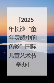 2025年长沙“童年灵感中的色彩”国际儿童艺术节举办