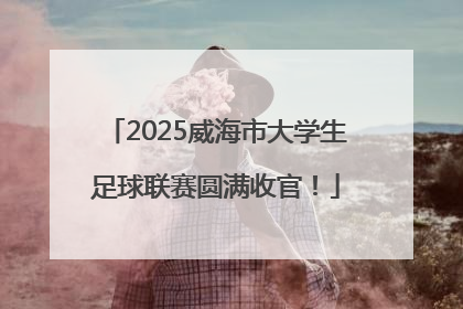 2025威海市大学生足球联赛圆满收官！
