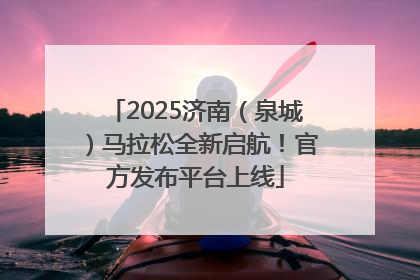 2025济南（泉城）马拉松全新启航！官方发布平台上线