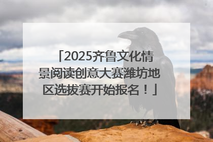 2025齐鲁文化情景阅读创意大赛潍坊地区选拔赛开始报名！