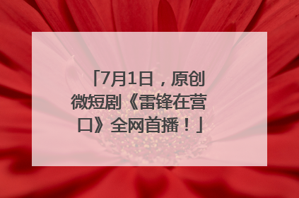 7月1日，原创微短剧《雷锋在营口》全网首播！