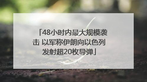 48小时内最大规模袭击 以军称伊朗向以色列发射超20枚导弹