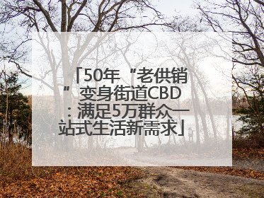 50年“老供销”变身街道CBD：满足5万群众一站式生活新需求