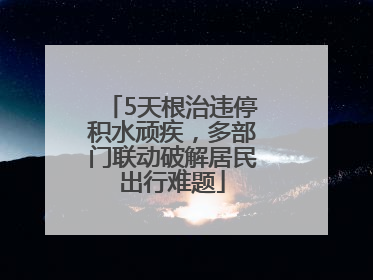 5天根治违停积水顽疾，多部门联动破解居民出行难题