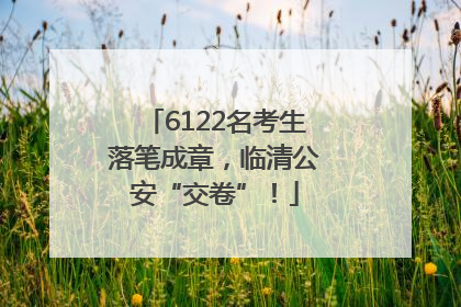 6122名考生落笔成章，临清公安“交卷”！