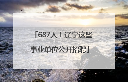 687人！辽宁这些事业单位公开招聘