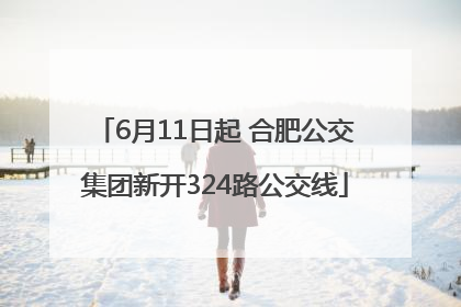 6月11日起 合肥公交集团新开324路公交线