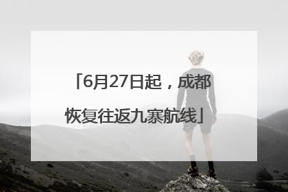 6月27日起，成都恢复往返九寨航线