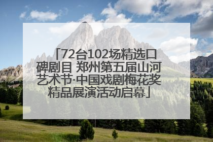 72台102场精选口碑剧目 郑州第五届山河艺术节·中国戏剧梅花奖精品展演活动启幕