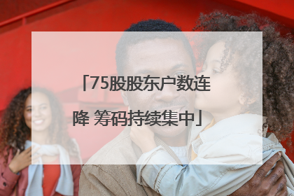 75股股东户数连降 筹码持续集中
