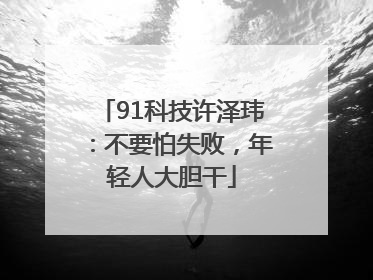 91科技许泽玮：不要怕失败，年轻人大胆干
