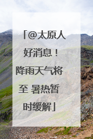 @太原人 好消息！降雨天气将至 暑热暂时缓解