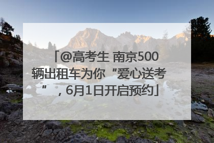 @高考生 南京500辆出租车为你“爱心送考”，6月1日开启预约