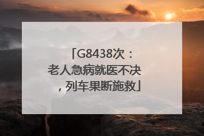 G8438次：老人急病就医不决，列车果断施救