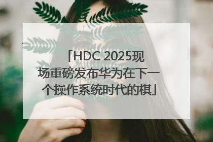 HDC 2025现场重磅发布华为在下一个操作系统时代的棋