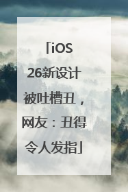 iOS 26新设计被吐槽丑，网友：丑得令人发指